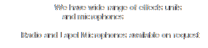 Text Box:         We have wide range of effects units          and microphones                                  
       Radio and Lapel Microphones available on request
