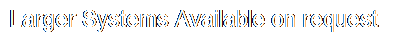 Text Box: Larger Systems Available on request
